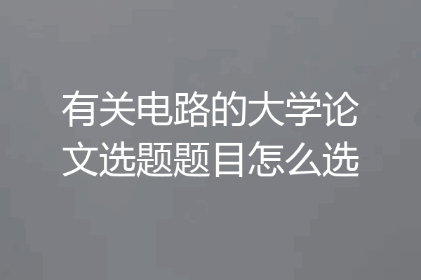 有关电路的大学论文选题题目怎么选