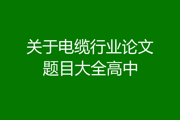 关于电缆行业论文题目大全高中