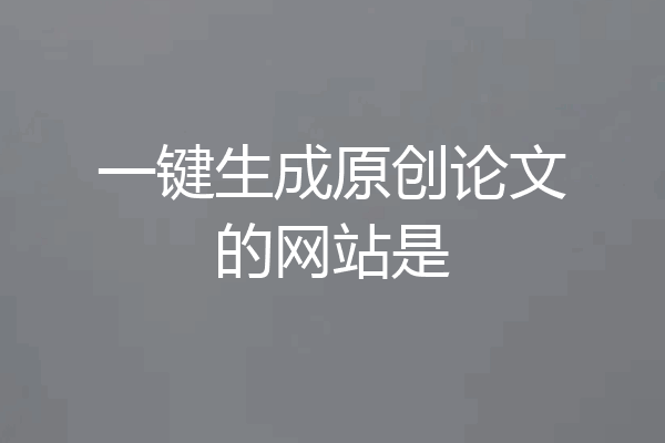 一键生成原创论文的网站是
