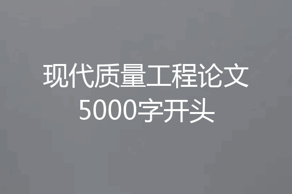 现代质量工程论文5000字开头
