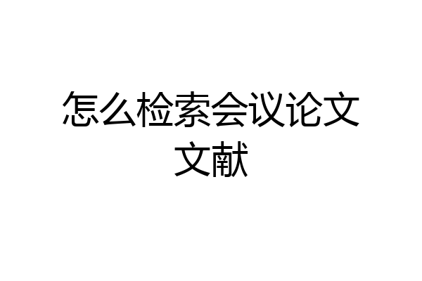 怎么检索会议论文文献