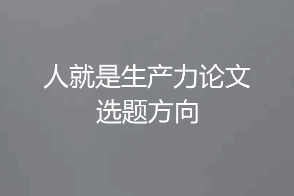 人就是生产力论文选题方向