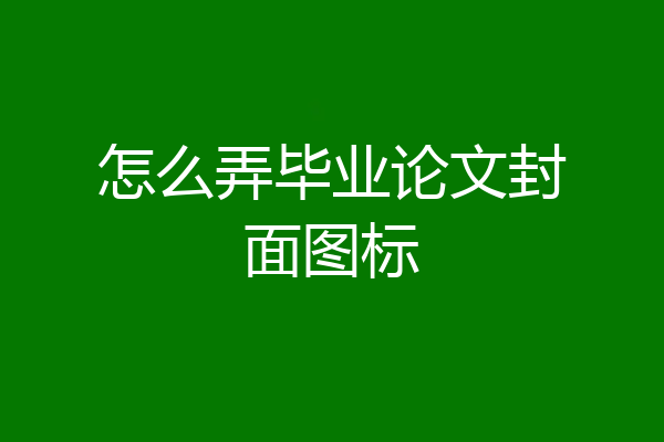 怎么弄毕业论文封面图标