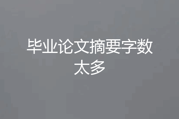 毕业论文摘要字数太多