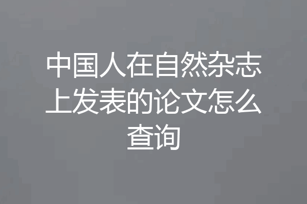 中国人在自然杂志上发表的论文怎么查询