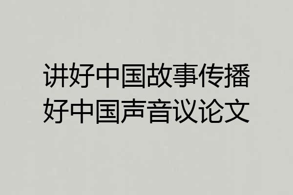 讲好中国故事传播好中国声音议论文