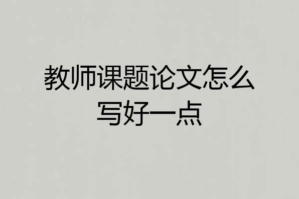 教师课题论文怎么写好一点