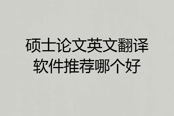 硕士论文英文翻译软件推荐哪个好
