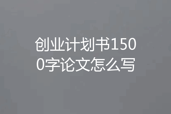 创业计划书1500字论文怎么写