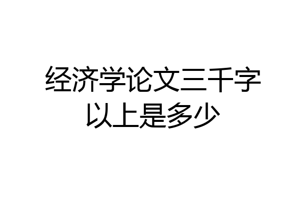 经济学论文三千字以上是多少