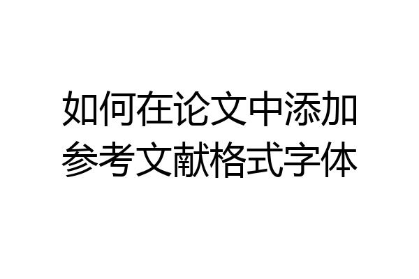 如何在论文中添加参考文献格式字体