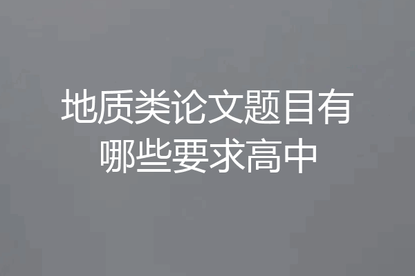 地质类论文题目有哪些要求高中