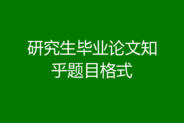 研究生毕业论文知乎题目格式