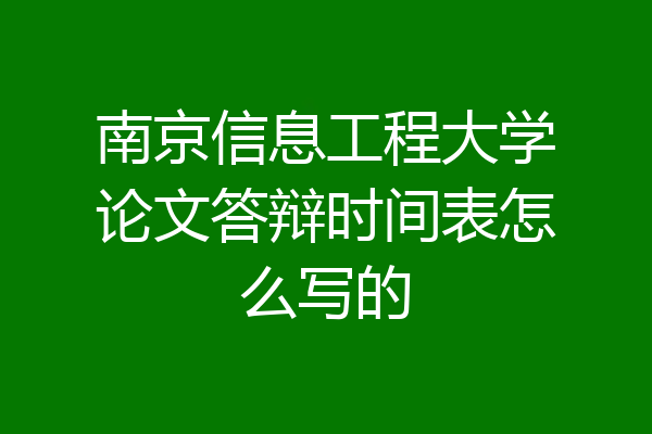 南京信息工程大学论文答辩时间表怎么写的