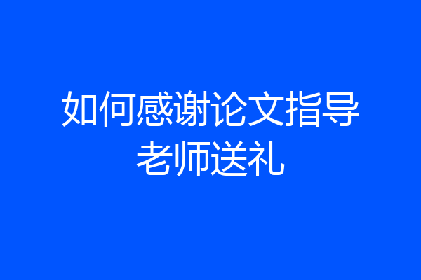 如何感谢论文指导老师送礼