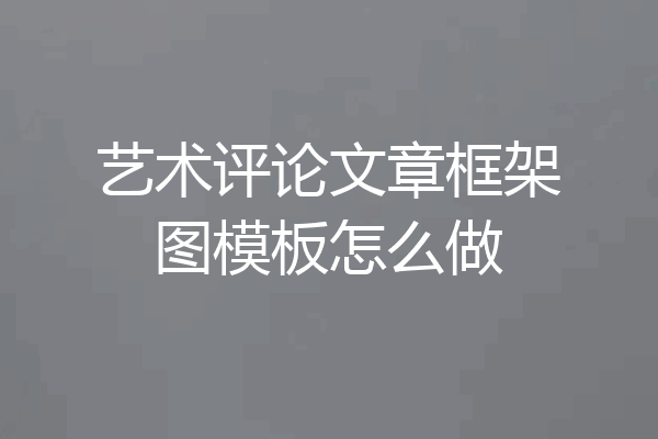 艺术评论文章框架图模板怎么做