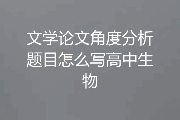 文学论文角度分析题目怎么写高中生物