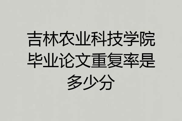 吉林农业科技学院毕业论文重复率是多少分
