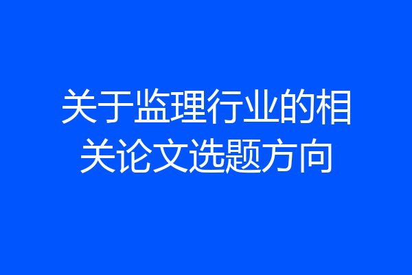 关于监理行业的相关论文选题方向