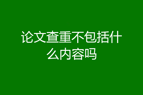 论文查重不包括什么内容吗