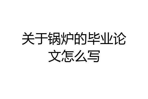 关于锅炉的毕业论文怎么写