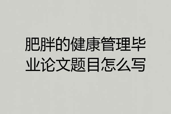 肥胖的健康管理毕业论文题目怎么写