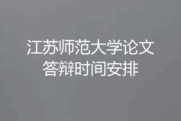 江苏师范大学论文答辩时间安排
