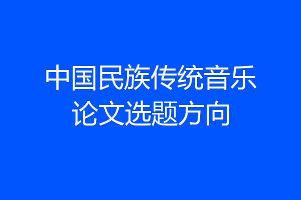 中国民族传统音乐论文选题方向