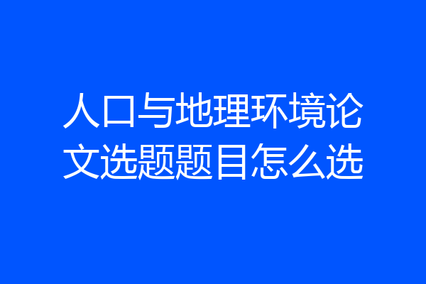 人口与地理环境论文选题题目怎么选