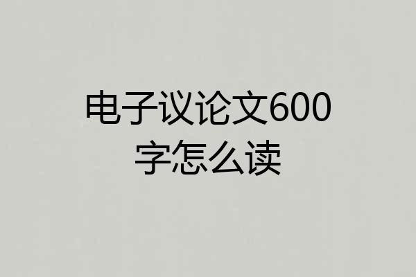电子议论文600字怎么读