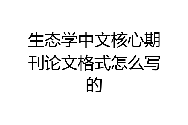 生态学中文核心期刊论文格式怎么写的