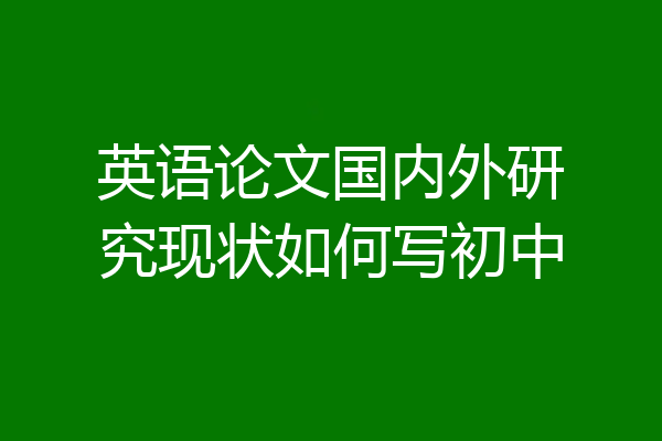 英语论文国内外研究现状如何写初中
