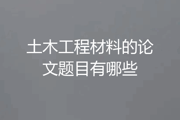 土木工程材料的论文题目有哪些