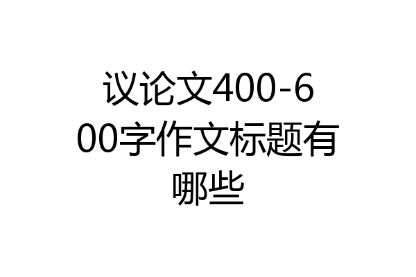 议论文400-600字作文标题有哪些