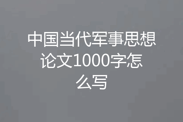 中国当代军事思想论文1000字怎么写