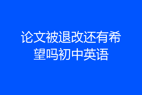 论文被退改还有希望吗初中英语