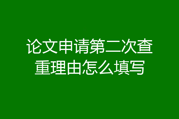 论文申请第二次查重理由怎么填写