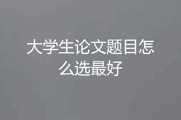 大学生论文题目怎么选最好