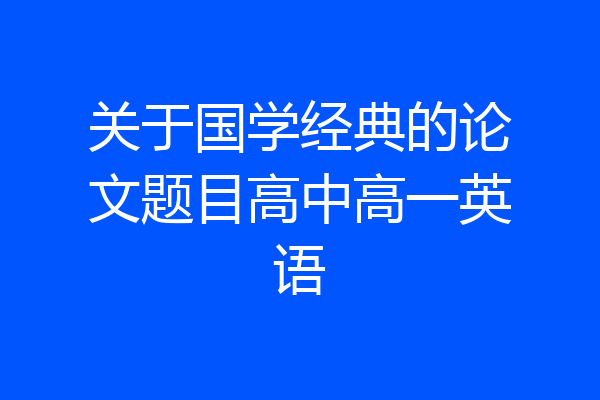 关于国学经典的论文题目高中高一英语