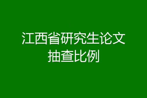 江西省研究生论文抽查比例