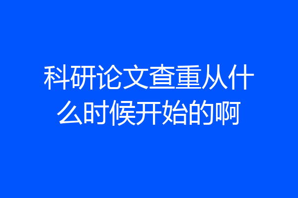 科研论文查重从什么时候开始的啊