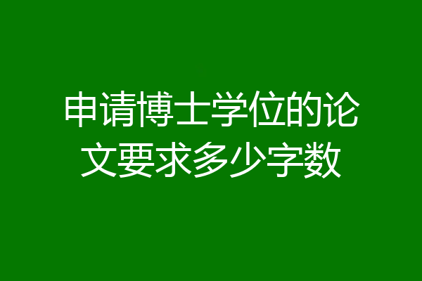 申请博士学位的论文要求多少字数