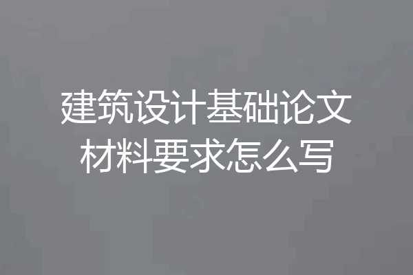 建筑设计基础论文材料要求怎么写