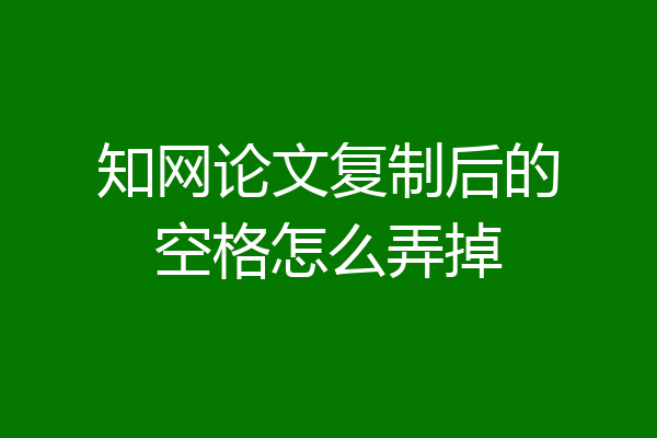 知网论文复制后的空格怎么弄掉