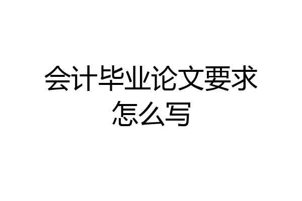 会计毕业论文要求怎么写