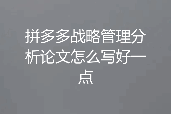 拼多多战略管理分析论文怎么写好一点