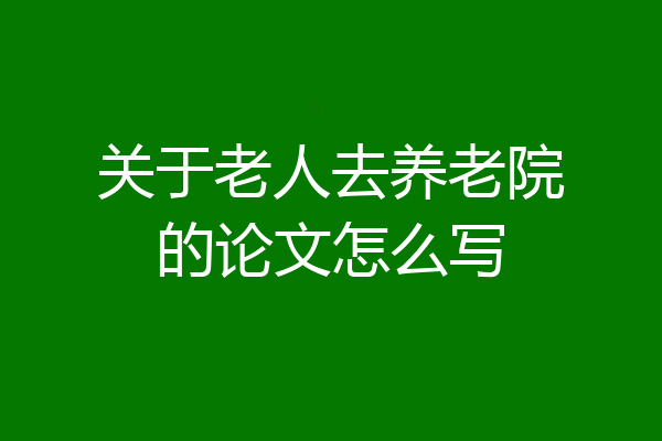 关于老人去养老院的论文怎么写