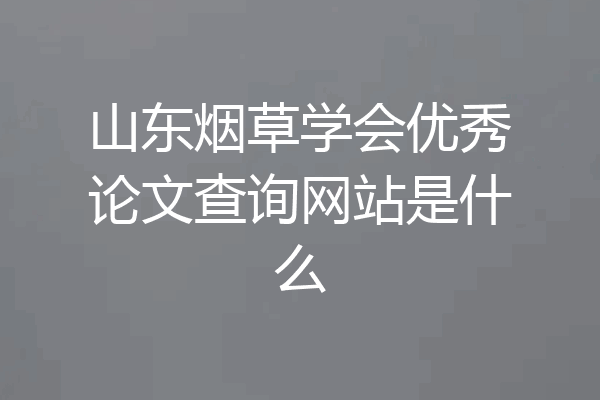 山东烟草学会优秀论文查询网站是什么