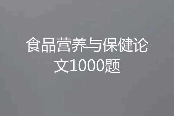食品营养与保健论文1000题