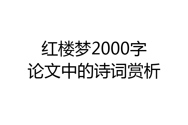 红楼梦2000字论文中的诗词赏析